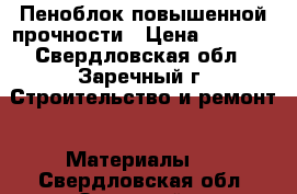 Пеноблок повышенной прочности › Цена ­ 2 500 - Свердловская обл., Заречный г. Строительство и ремонт » Материалы   . Свердловская обл.,Заречный г.